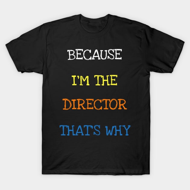 Because I'm The Director That's Why Theatre Cinema Play T-Shirt T-Shirt by DDJOY Perfect Gift Shirts